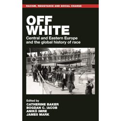   Off white: Central and Eastern Europe and the global history of race (Racism, Resistance and Social Change)