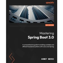   Spring Boot 3.0 elsajátítása: Átfogó útmutató skálázható és hatékony backend rendszerek építéséhez Java és Spring használatával